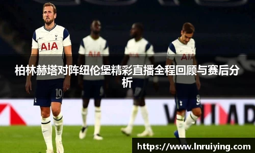 伟德柏林赫塔对阵纽伦堡精彩直播全程回顾与赛后分析